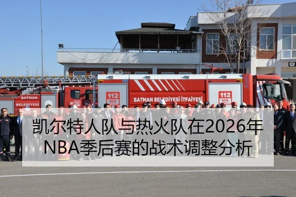 凯尔特人队与热火队在2026年NBA季后赛的战术调整分析