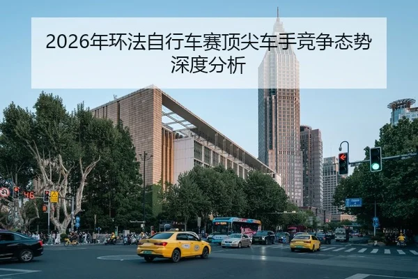 2026年环法自行车赛顶尖车手竞争态势深度分析