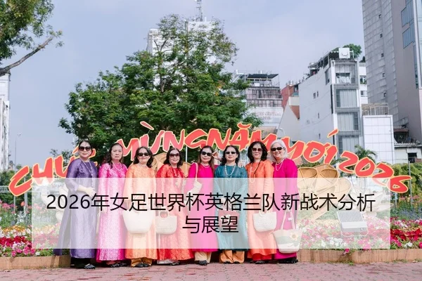 2026年女足世界杯英格兰队新战术分析与展望